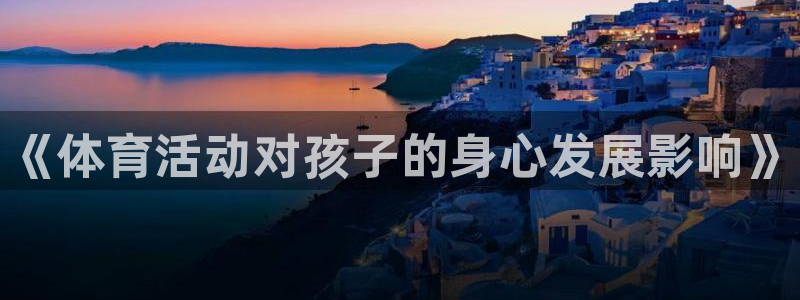 JJB竞技宝官网下载平台是正规平台吗：《体育活动对孩