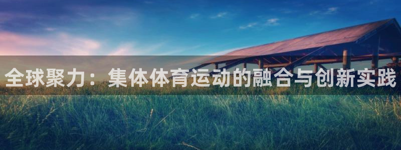 JJB竞技宝官网下载平台注册要钱吗：全球聚力：集体体
