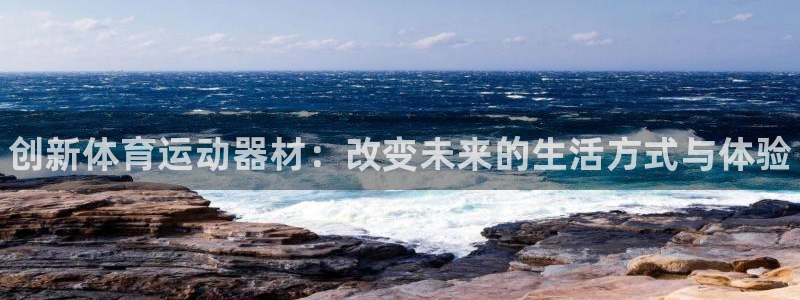 JJB竞技宝官网下载招商电话地址查询：创新体育运动器材：改变