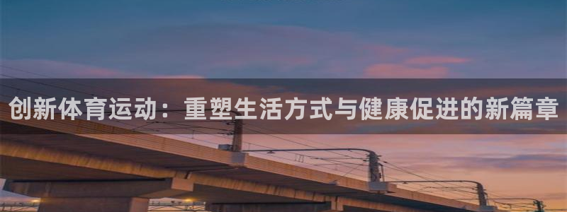 JJB竞技宝官网下载平台注册要钱吗安全吗：创新体育运