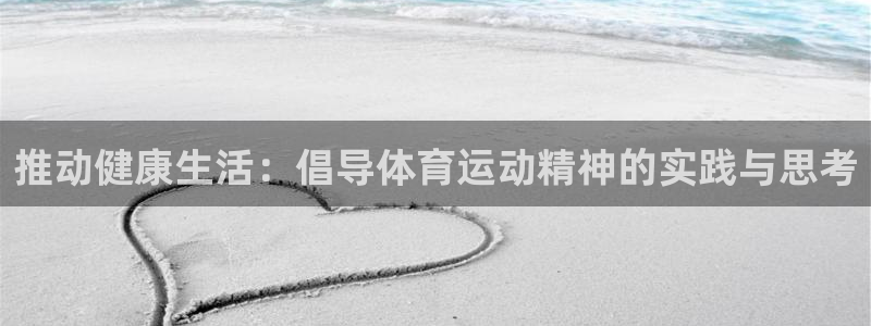 JJB竞技宝官网下载平台注册流程视频：推动健康生活：
