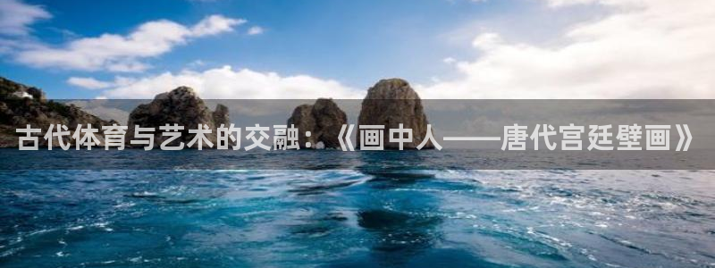 JJB竞技宝官网下载软件：古代体育与艺术的交融：《画