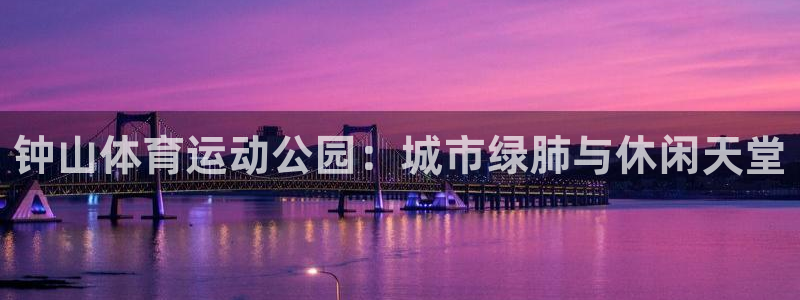 竞技宝 官网下载：钟山体育运动公园：